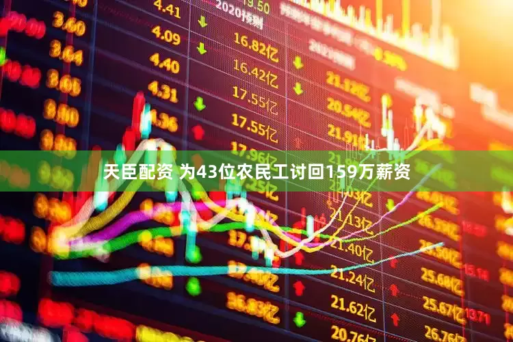 天臣配资 为43位农民工讨回159万薪资