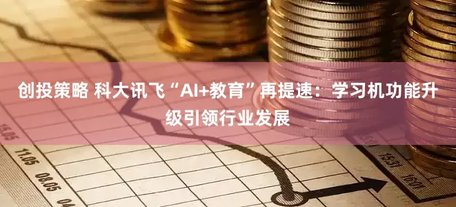创投策略 科大讯飞“AI+教育”再提速：学习机功能升级引领行业发展