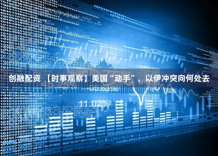 创融配资 【时事观察】美国“动手”，以伊冲突向何处去