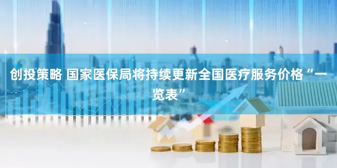 创投策略 国家医保局将持续更新全国医疗服务价格“一览表”