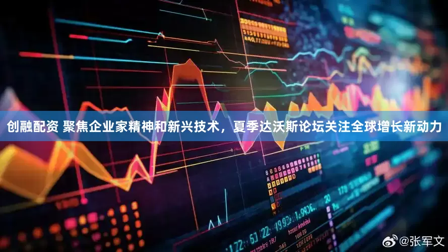 创融配资 聚焦企业家精神和新兴技术，夏季达沃斯论坛关注全球增长新动力