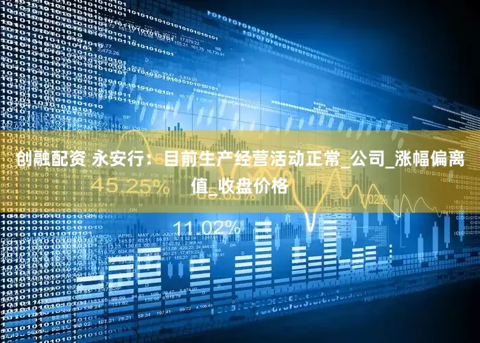 创融配资 永安行：目前生产经营活动正常_公司_涨幅偏离值_收盘价格