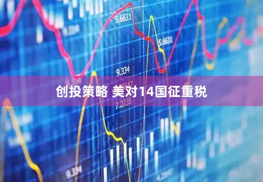 创投策略 美对14国征重税