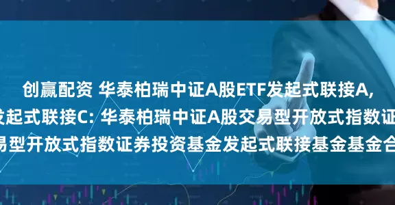 创赢配资 华泰柏瑞中证A股ETF发起式联接A,华泰柏瑞中证A股ETF发起式联接C: 华泰柏瑞中证A股交易型开放式指数证券投资基金发起式联接基金基金合同生效公告