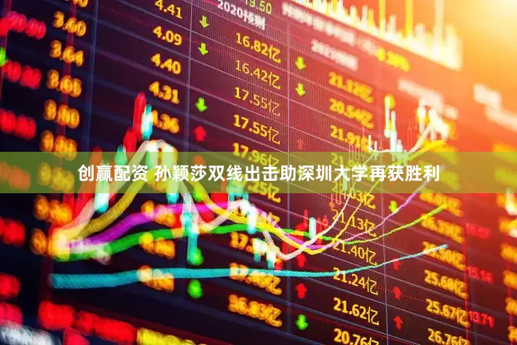创赢配资 孙颖莎双线出击助深圳大学再获胜利